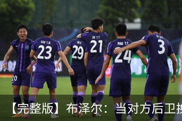 【完整版】布泽尔：当对方后卫换防到我面前时 我就想惩罚他们