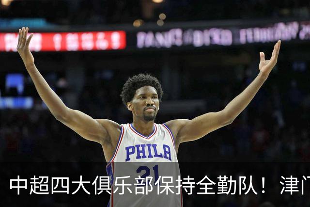 中超四大俱乐部保持全勤队！津门虎逆天保级，创下联赛一段传奇