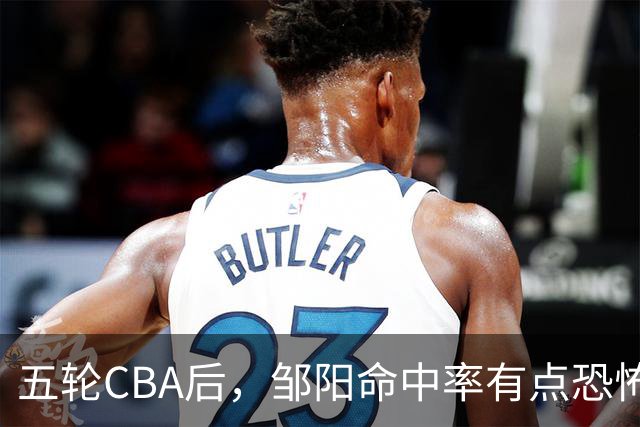 五轮CBA后，邹阳命中率有点恐怖，全面压制胡金秋