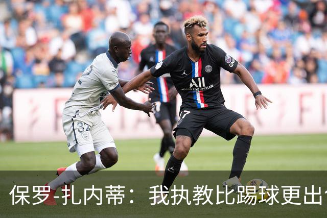 保罗-扎内蒂：我执教比踢球更出色；我们全家都支持AC米兰