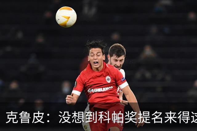 克鲁皮：没想到科帕奖提名来得这么快，但这也是我的目标