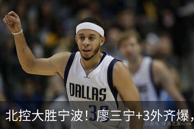 北控大胜宁波！廖三宁+3外齐爆，张帆证明自己，三内线地位低了点