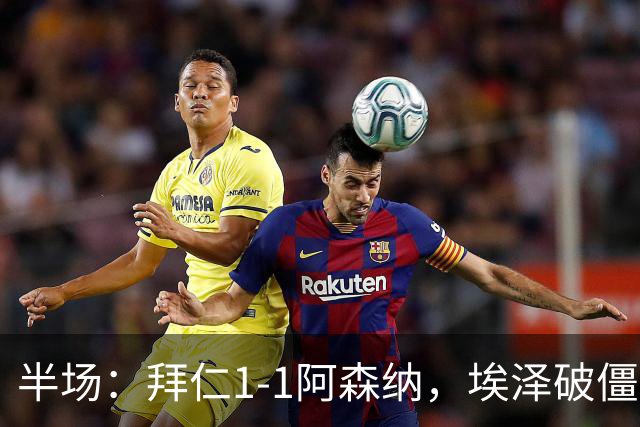 半场：拜仁1-1阿森纳，埃泽破僵，凯恩助攻阿方索扳平