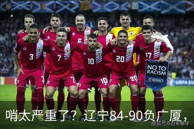 哨太严重了？辽宁84-90负广厦，丑话说在前面，自身问题非常直观