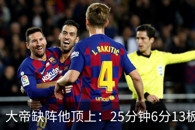 大帝缺阵他顶上：25分钟6分13板，纳斯赛后点名满意