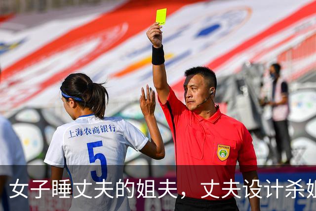 女子睡丈夫的姐夫，丈夫设计杀姐夫，2017年女子：姐姐不要脸告密酿成命案