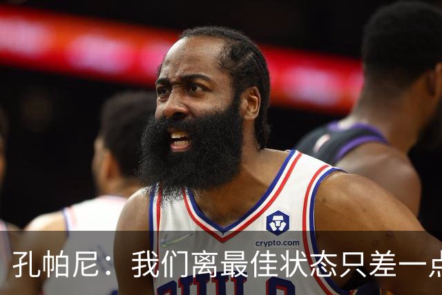 孔帕尼：我们离最佳状态只差一点，近两场比赛我们有50次射门