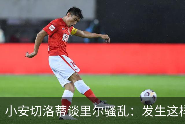 小安切洛蒂谈里尔骚乱：发生这样的事情真的令人痛心