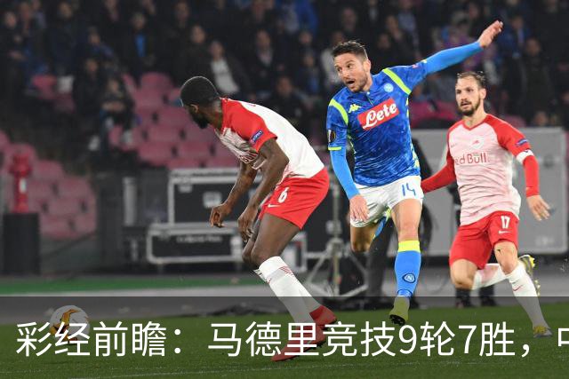 彩经前瞻：马德里竞技9轮7胜，中场争夺或决定比赛节奏