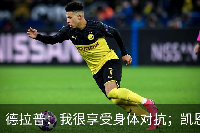 德拉普：我很享受身体对抗；凯恩是我仰望并努力追赶的榜样