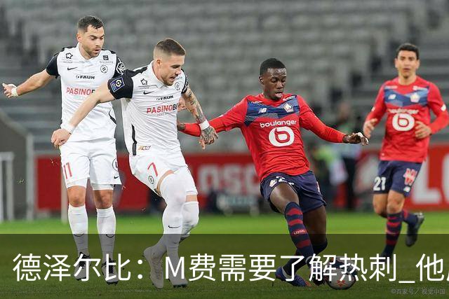 德泽尔比：M费需要了解热刺 他应该习惯承受压力