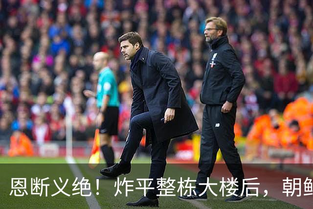 恩断义绝！炸平整栋大楼后，朝鲜永久关闭边境，金与正狠话冲谁？