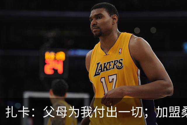 扎卡：父母为我付出一切；加盟桑德兰让我有回家般的感觉