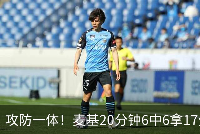攻防一体！麦基20分钟6中6拿17分6板4帽 罚球7中5