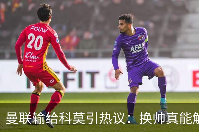 曼联输给科莫引热议：换帅真能解决问题吗？