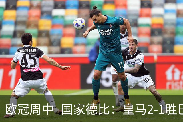 欧冠周中 国家德比：皇马2-1胜巴萨，拜仁7轮不败，曼联8场不胜