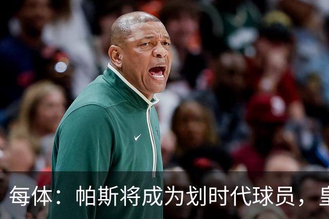 每体：帕斯将成为划时代球员，皇马放走他的决定在竞技层面受质疑