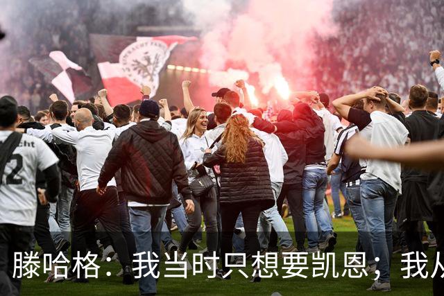 滕哈格：我当时只想要凯恩；我从未参与过球员的财务谈判