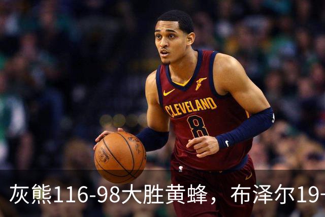 灰熊116-98大胜黄蜂，布泽尔19+7+3，米勒15分