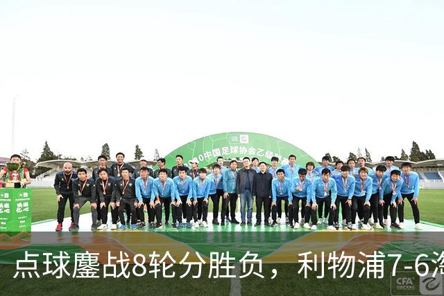 点球鏖战8轮分胜负，利物浦7-6淘汰切尔西，晋级英联杯八强