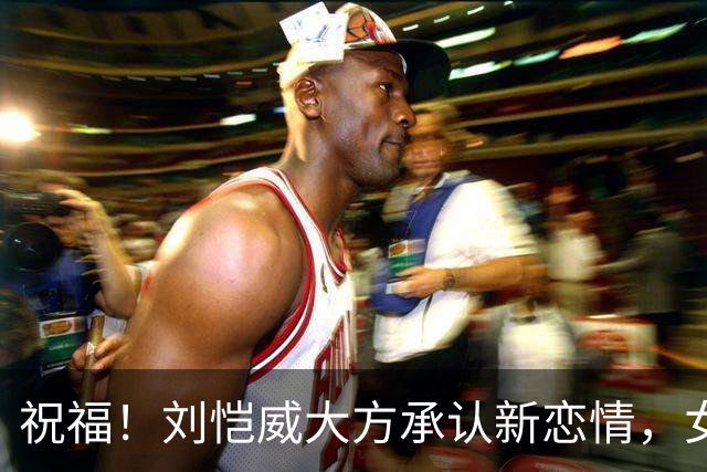 祝福！刘恺威大方承认新恋情，女方也称彼此在一起相处很舒服