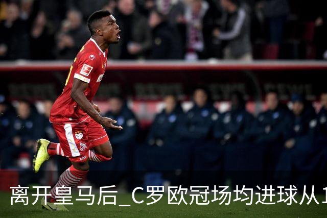 离开皇马后 C罗欧冠场均进球从1.04个下降到0.67个