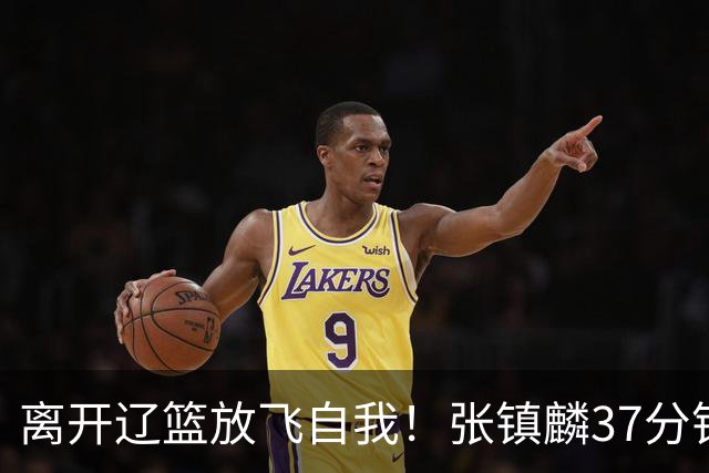 离开辽篮放飞自我！张镇麟37分钟砍28分，堪比外援，京媒一针见血