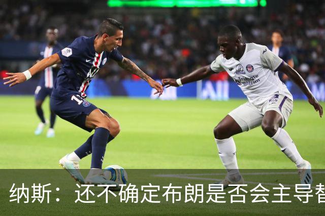 纳斯：还不确定布朗是否会主导替补进攻 今晚只是特定阵容的产物