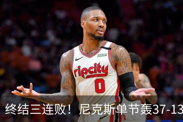 终结三连败！尼克斯单节轰37-13高潮大胜活塞夺赛季首胜
