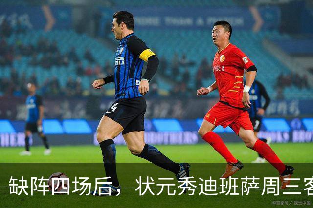 缺阵四场后，状元秀迪班萨周三客战骑士迎首秀