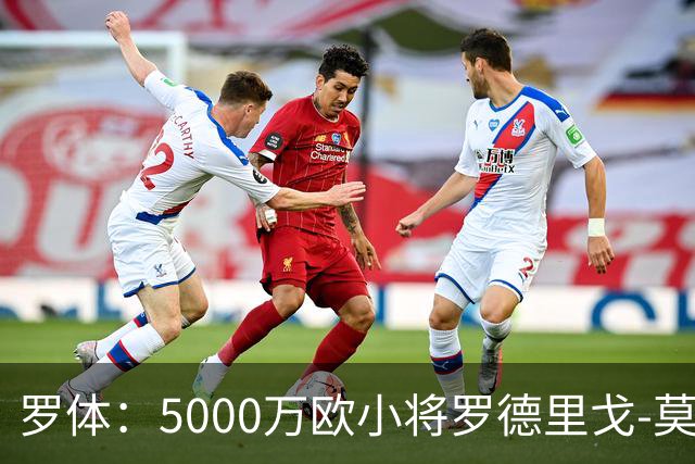 罗体：5000万欧小将罗德里戈-莫拉将首发战那不勒斯