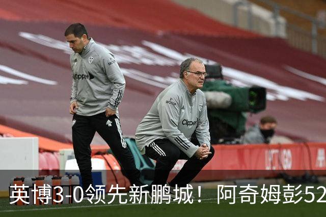 英博3-0领先新鹏城！阿奇姆彭52分钟补射破门，近2轮轰5球