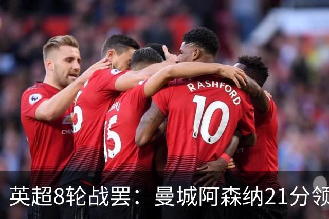 英超8轮战罢：曼城阿森纳21分领跑，利物浦第4，热刺第14曼联第16