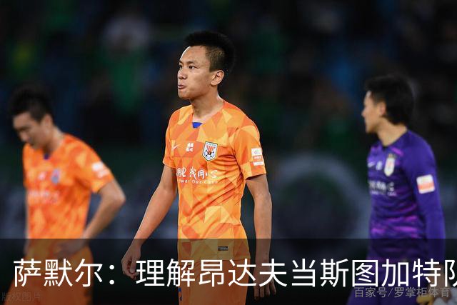 萨默尔：理解昂达夫当斯图加特队长，但我会选另一种球员