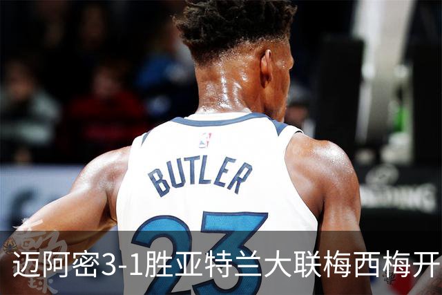 迈阿密3-1胜亚特兰大联梅西梅开二度统治全场