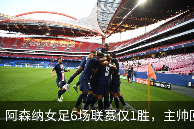 阿森纳女足6场联赛仅1胜，主帅回应换帅质疑