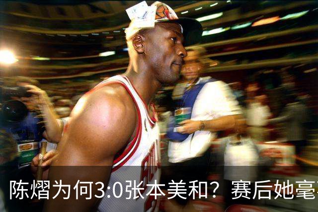 陈熠为何3:0张本美和？赛后她毫不可气说出原因，很淡定