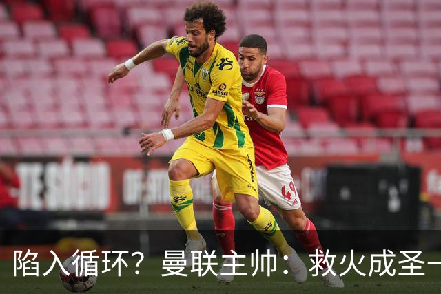 陷入循环？曼联主帅：救火成圣→不温不火→下滑→内讧→黯然下课