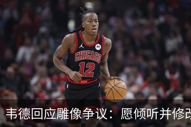 韦德回应雕像争议：愿倾听并修改头部