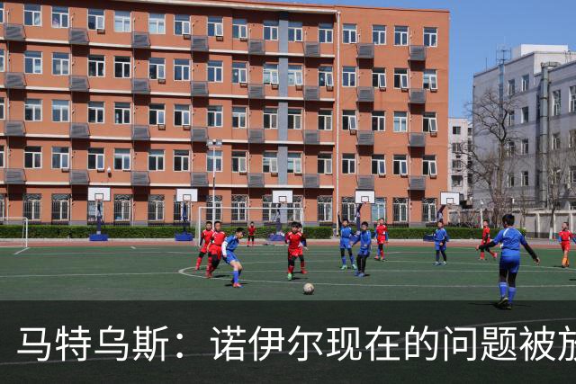 马特乌斯：诺伊尔现在的问题被放大了，他之前也有类似的失误