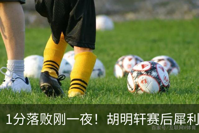 1分落败刚一夜！胡明轩赛后犀利说出原因，句句大实话！