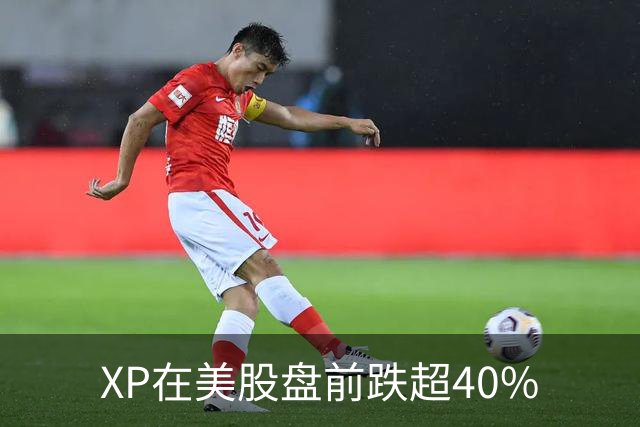 XP在美股盘前跌超40%